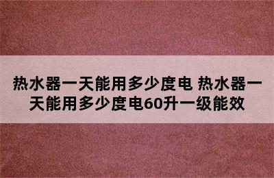 热水器一天能用多少度电 热水器一天能用多少度电60升一级能效